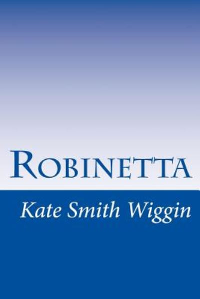 Robinetta - Kate Douglas Smith Wiggin - Kirjat - Createspace - 9781500480899 - tiistai 15. heinäkuuta 2014