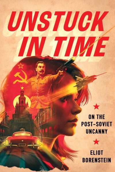 Eliot Borenstein · Unstuck in Time: On the Post-Soviet Uncanny (Paperback Book) (2024)