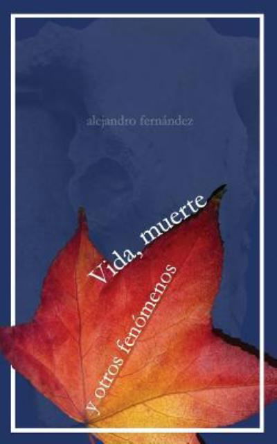 Vida, muerte y otros fenomenos - Alejandro Fernandez - Książki - Createspace Independent Publishing Platf - 9781503153899 - 10 listopada 2014