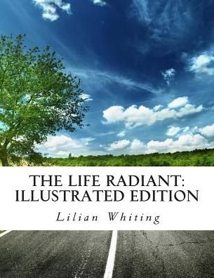 Cover for Lilian Whiting · The Life Radiant: Illustrated Edition (Pocketbok) (2015)
