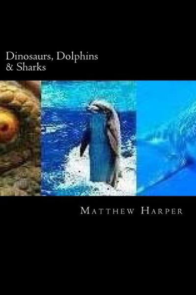 Cover for Matthew Harper · Dinosaurs, Dolphins &amp; Sharks: Amazing Facts, Awesome Trivia, Cool Pictures &amp; Fun Quiz for Kids - the Best Book Strategy That Helps Guide Children to (Paperback Book) (2015)