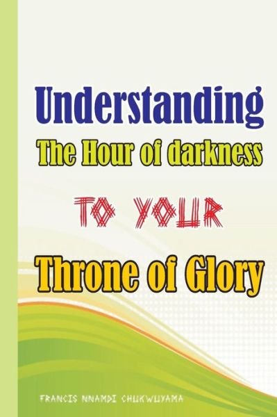 Cover for Francis Nnamdi Chukwuyama · Understanding the Hour of Darkness to Your Throne of Glory (Paperback Bog) (2014)