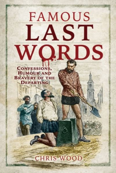 Famous Last Words: Confessions, Humour and Bravery of the Departing - Chris Wood - Bøger - Pen & Sword Books Ltd - 9781526770899 - 21. maj 2021