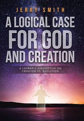 Cover for Jerry Smith · A Logical Case For God And Creation: A Layman's Perspective on Creation vs. Evolution (Gebundenes Buch) (2018)