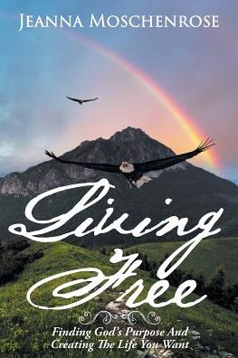 Cover for Jeanna Moschenrose · Living Free: Finding God's Purpose And Creating The Life You Want (Paperback Book) (2018)