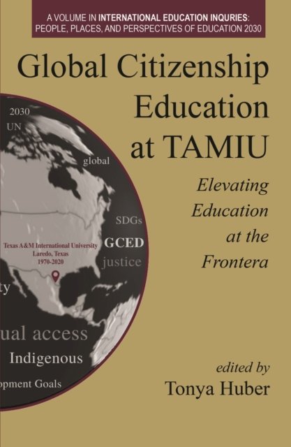Global Citizenship Education at TAMIU Elevating Education at the Frontera: The Role of Faculty and Administrators - International Education Inquiries: People, Places, and Perspectives of Education 2030 -  - Bøger - Information Age Publishing - 9781648029899 - February 8, 2023