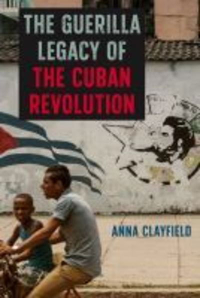 Cover for Anna Clayfield · The Guerrilla Legacy of the Cuban Revolution (Hardcover Book) (2019)