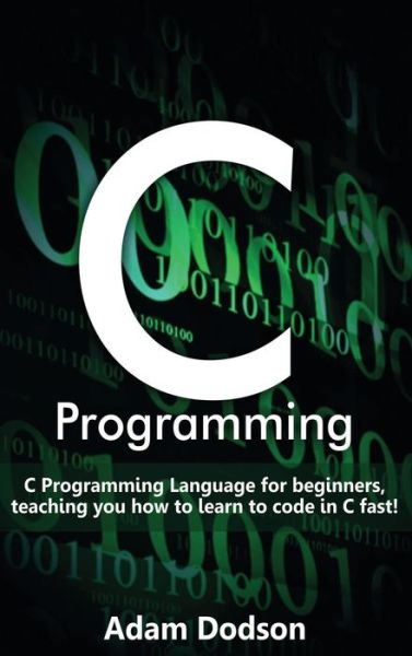 C Programming: C Programming Language for beginners, teaching you how to learn to code in C fast! - Adam Dodson - Bøker - Ingram Publishing - 9781761032899 - 31. mars 2020
