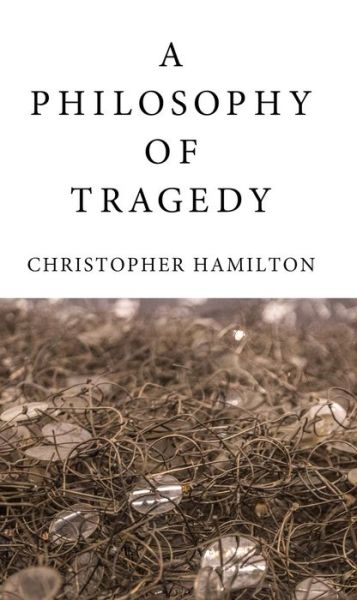 Cover for Christopher Hamilton · A Philosophy of Tragedy (Hardcover Book) (2016)