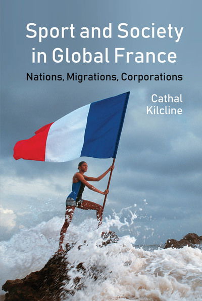 Cover for Cathal Kilcline · Sport and Society in Global France: Nations, Migrations, Corporations - Studies in Modern and Contemporary France (Innbunden bok) (2019)