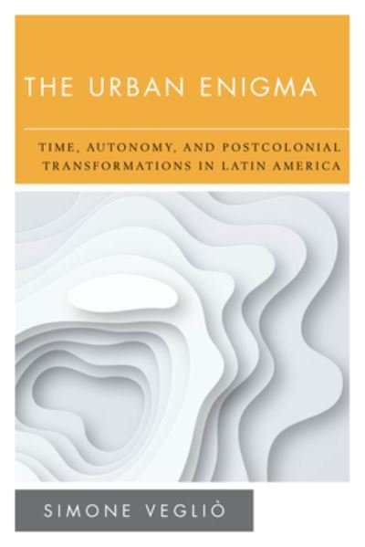 Cover for Veglio, Simone, King's College London, UK · The Urban Enigma: Time, Autonomy, and Postcolonial Transformations in Latin America - New Politics of Autonomy (Paperback Book) (2020)