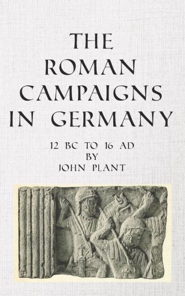 Cover for John Plant · The Roman Campaigns in Germany: 12 BC to 16 AD (Paperback Book) (2019)