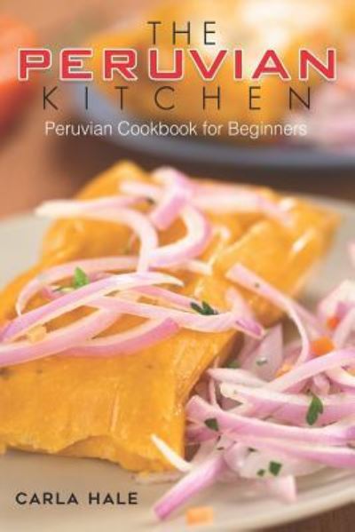 The Peruvian Kitchen - Carla Hale - Kirjat - Independently Published - 9781794658899 - keskiviikko 23. tammikuuta 2019