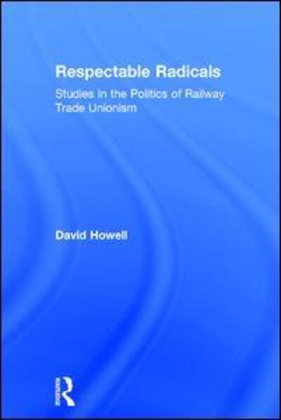 Respectable Radicals: Studies in the Politics of Railway Trade Unionism - David Howell - Books - Taylor & Francis Ltd - 9781840146899 - June 23, 1999