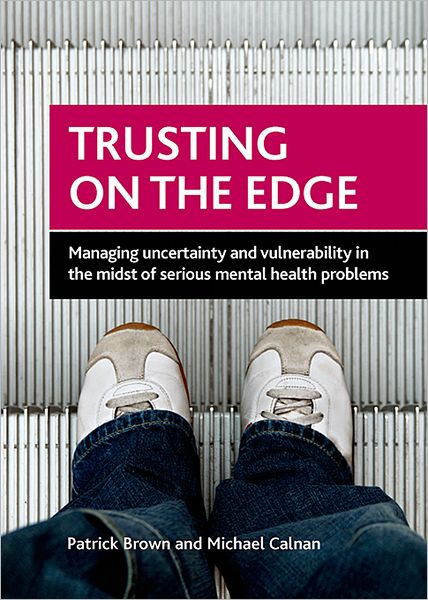 Cover for Brown, Patrick (School of Social Policy, Sociology and Social Research, University of Kent.) · Trusting on the Edge: Managing Uncertainty and Vulnerability in the Midst of Serious Mental Health Problems (Hardcover Book) (2012)