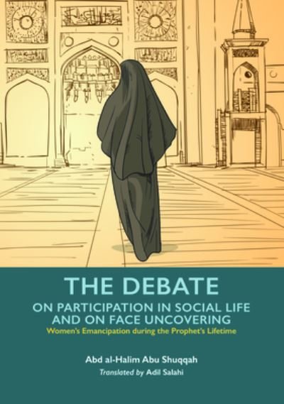 Cover for Abd al-Halim Abu Shuqqah · The Debate - Participation in Social Life and Face Uncovering - Women's Emancipation during the Prophet's Lifetime (Taschenbuch) (2023)