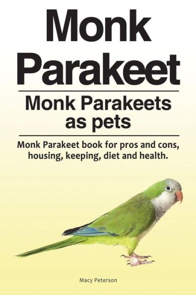 Cover for Macy Peterson · Monk Parakeet. Monk Parakeets as pets. Monk Parakeet book for pros and cons, housing, keeping, diet and health. (Pocketbok) (2018)