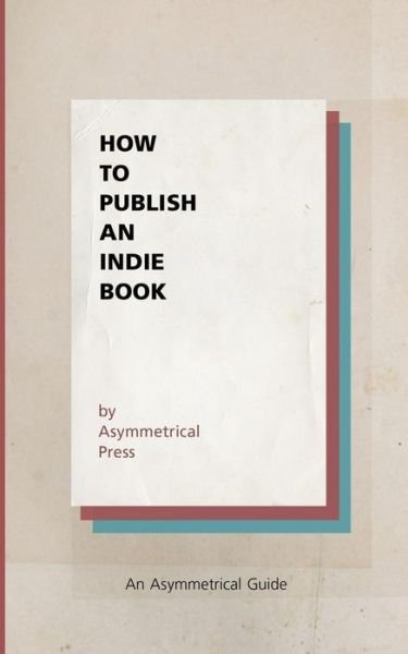 Cover for Asymmetrical Press · How to Publish an Indie Book: an Asymmetrical Guide (Pocketbok) (2015)