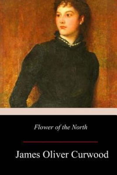 Cover for James Oliver Curwood · Flower of the North (Paperback Book) (2017)