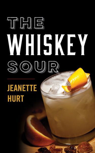 Cover for Jeanette Hurt · The Whiskey Sour: A Modern Guide to the Classic Cocktail (Hardcover Book) (2024)