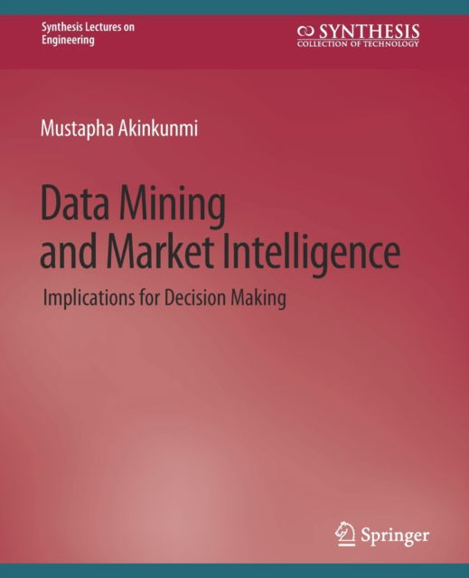 Data Mining and Market Intelligence: Implications for Decision Making - Synthesis Lectures on Engineering, Science, and Technology - Mustapha Akinkunmi - Books - Springer International Publishing AG - 9783031793899 - April 30, 2018