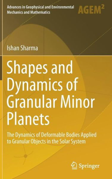 Shapes and Dynamics of Granular Minor Planets: The Dynamics of Deformable Bodies Applied to Granular Objects in the Solar System - Advances in Geophysical and Environmental Mechanics and Mathematics - Ishan Sharma - Kirjat - Springer International Publishing AG - 9783319404899 - torstai 15. joulukuuta 2016