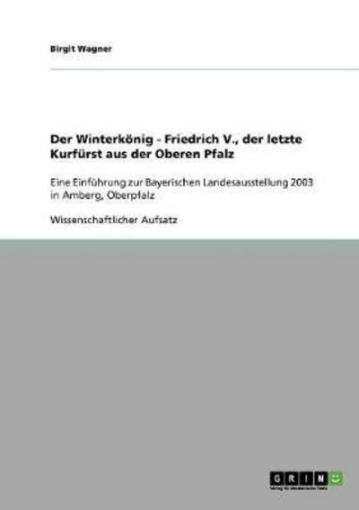 Cover for Birgit Wagner · Der Winterkoenig - Friedrich V., der letzte Kurfurst aus der Oberen Pfalz: Eine Einfuhrung zur Bayerischen Landesausstellung 2003 in Amberg, Oberpfalz (Paperback Book) [German edition] (2007)