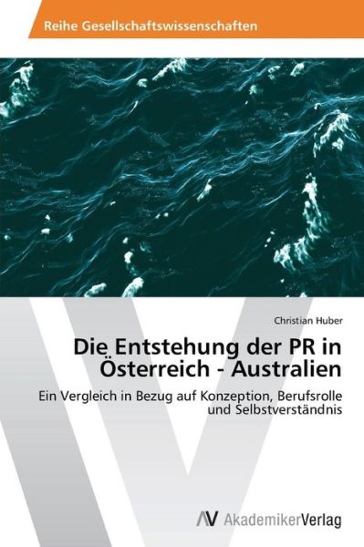 Cover for Christian Huber · Die Entstehung Der Pr in Österreich - Australien: Ein Vergleich in Bezug Auf Konzeption, Berufsrolle Und Selbstverständnis (Paperback Book) [German edition] (2014)