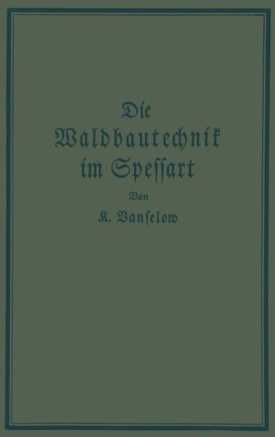 Cover for K Vanselow · Die Waldbautechnik Im Spessart: Eine Historisch-Kritische Untersuchung Ihrer Epochen (Taschenbuch) [Softcover Reprint of the Original 1st 1926 edition] (1926)