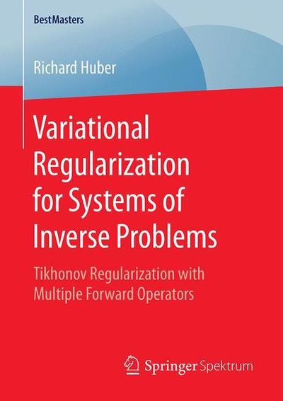 Cover for Richard Huber · Variational Regularization for Systems of Inverse Problems: Tikhonov Regularization with Multiple Forward Operators - BestMasters (Paperback Book) [1st ed. 2019 edition] (2019)