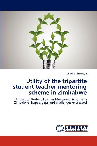 Cover for Efiritha Chauraya · Utility of the Tripartite Student Teacher Mentoring Scheme in Zimbabwe: Tripartite Student Teacher Mentoring Scheme in Zimbabwe: Hopes, Gaps and Challenges Expressed (Paperback Book) (2012)