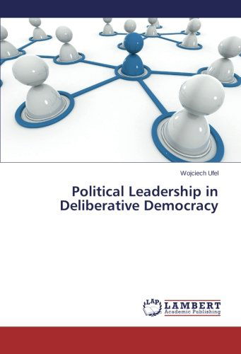 Political Leadership in Deliberative Democracy - Wojciech Ufel - Books - LAP LAMBERT Academic Publishing - 9783659540899 - June 9, 2014