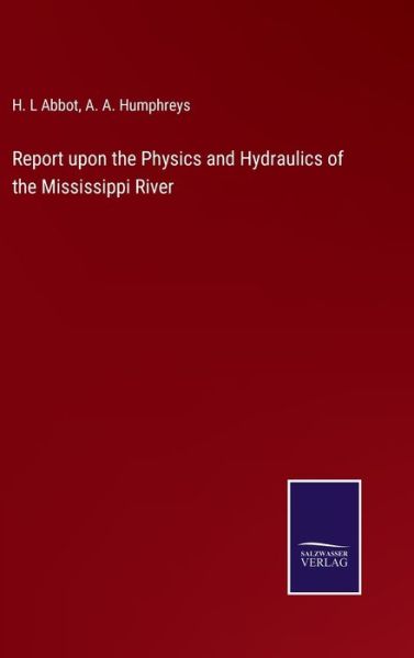 Cover for H. L Abbot · Report upon the Physics and Hydraulics of the Mississippi River (Hardcover Book) (2022)