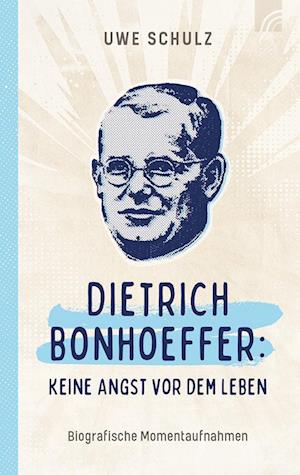 Cover for Uwe Schulz · Dietrich Bonhoeffer: Keine Angst vor dem Leben (Buch) (2025)