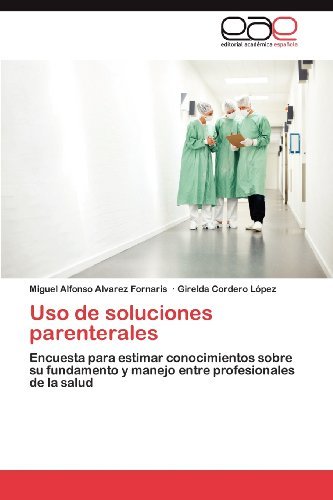 Cover for Girelda Cordero López · Uso De Soluciones Parenterales: Encuesta Para Estimar Conocimientos Sobre Su Fundamento Y Manejo Entre Profesionales De La Salud (Paperback Book) [Spanish edition] (2012)