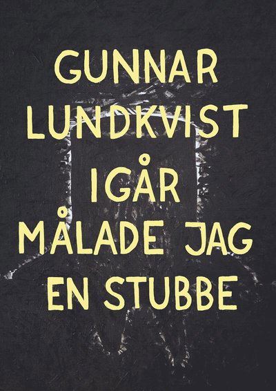 Igår målade jag en stubbe - Gunnar Lundkvist - Books - Kartago Förlag - 9789175152899 - March 9, 2018