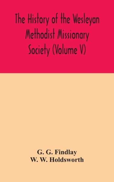 The history of the Wesleyan Methodist Missionary Society (Volume V) - G G Findlay - Bücher - Alpha Edition - 9789354045899 - 24. August 2020