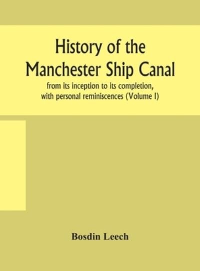 Cover for Bosdin Leech · History of the Manchester Ship Canal, from its inception to its completion, with personal reminiscences (Volume I) (Hardcover Book) (2020)