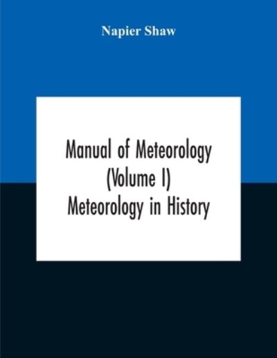 Cover for Napier Shaw · Manual Of Meteorology (Volume I) Meteorology In History (Paperback Bog) (2020)