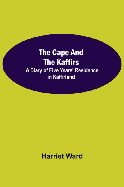 Cover for Harriet Ward · The Cape and the Kaffirs; A Diary of Five Years' Residence in Kaffirland (Paperback Book) (2021)