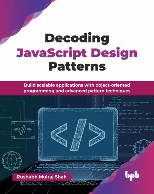 Decoding JavaScript Design Patterns: Build scalable applications with object-oriented programming and advanced pattern techniques - Rushabh Mulraj Shah - Bøker - BPB Publications - 9789365894899 - 22. januar 2025