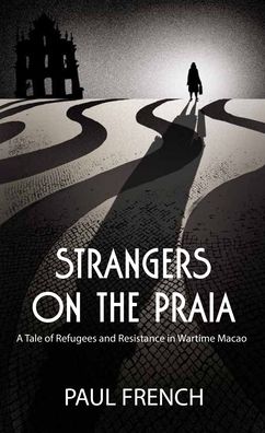 Cover for Paul French · Strangers on the Praia: A Tale of Refugees and Resistance in Wartime Macao (Paperback Book) (2020)