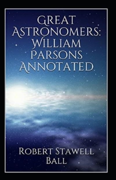 Cover for Robert Stawell Ball · Great Astronomers: William Parsons Annotated (Paperback Book) (2021)