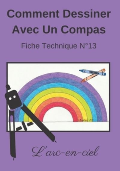 Cover for Dessin Au Compas Angelique Editions · Comment Dessiner Avec Un Compas Fiche Technique N Degrees13 L'arc-en-ciel: Apprendre a Dessiner Pour Enfants de 6 ans Dessin Au Compas Cahier d'activites geometriques, artistiques et manuelles. (Paperback Bog) (2020)