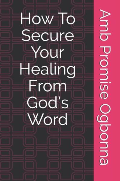 How To Secure Your Healing From God's Word - Amb Promise Ogbonna - Books - Independently Published - 9798631252899 - March 27, 2020