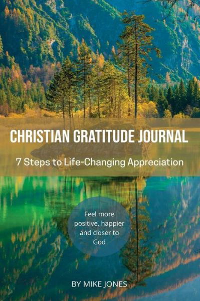 Christian Gratitude Journal, 7 Steps to Life-Changing Appreciation: Feel more positive, happier, and closer to God - Mike Jones - Boeken - Independently Published - 9798707649899 - 10 februari 2021