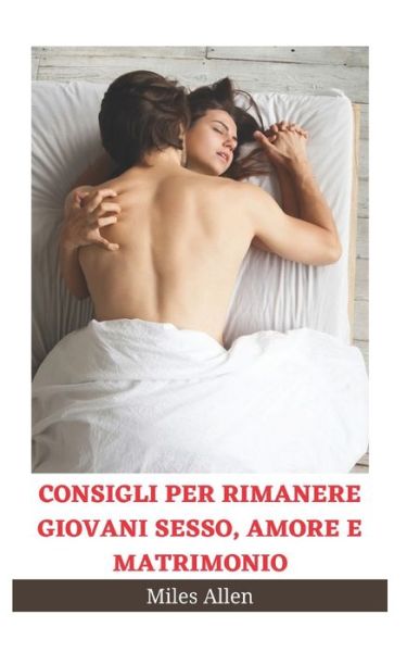 Cover for Miles Allen · Consigli Per Rimanere Giovani Sesso, Amore E Matrimonio (Paperback Book) (2022)