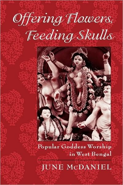 Cover for McDaniel, June (Associate Professor in the Department of Philosophy and Religious Studies, Associate Professor in the Department of Philosophy and Religious Studies, College of Charleston) · Offering Flowers, Feeding Skulls: Popular Goddess Worship in West Bengal (Hardcover Book) (2004)