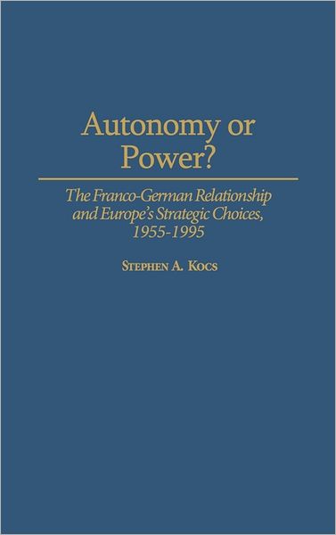Cover for Stephen Kocs · Autonomy or Power?: The Franco-German Relationship and Europe's Strategic Choices, 1955-1995 (Hardcover Book) (1995)