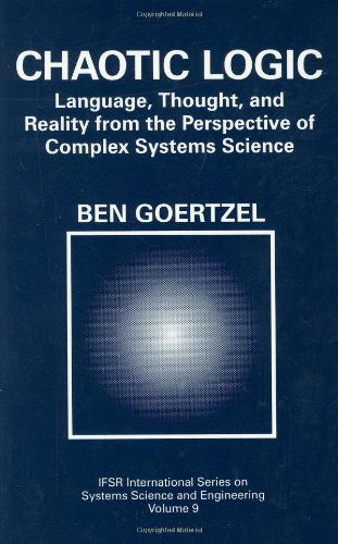 Cover for Ben Goertzel · Chaotic Logic: Language, Thought, and Reality from the Perspective of Complex Systems Science - IFSR International Series in Systems Science and Systems Engineering (Inbunden Bok) [1994 edition] (1994)